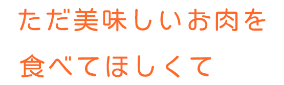 ただ美味しいお肉を食べてほしくて